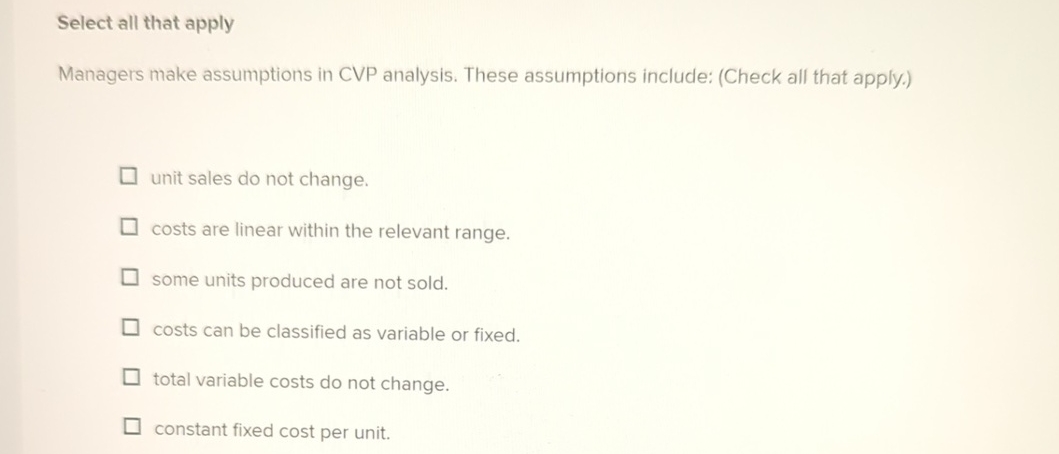  Select all that apply Managers make assumptions in CVP analysis. These
