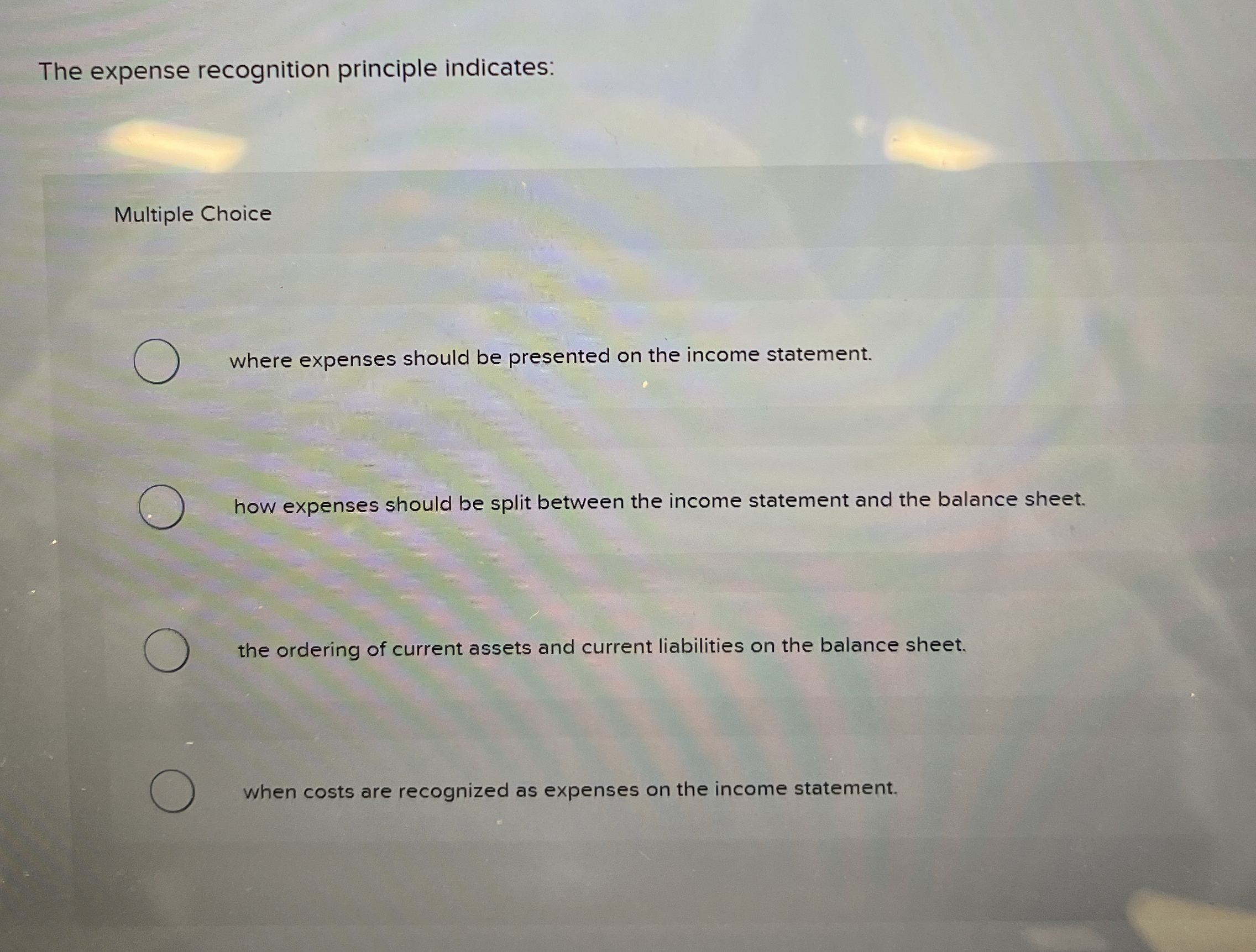  The expense recognition principle indicates: Multiple Choice where expenses should be