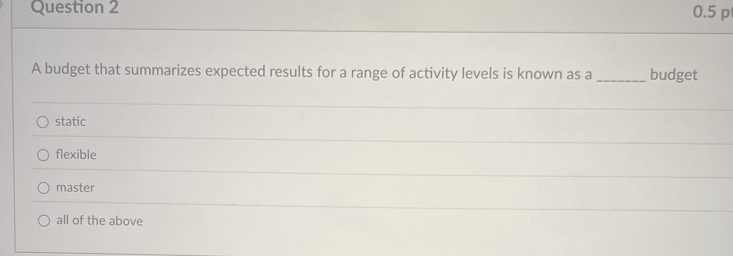  Question 2 0.5 p A budget that summarizes expected results for