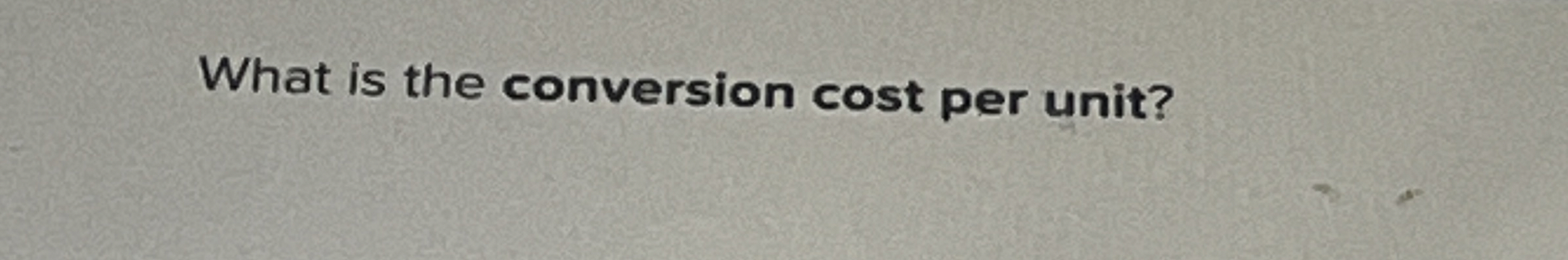  What is the conversion cost per unit? 