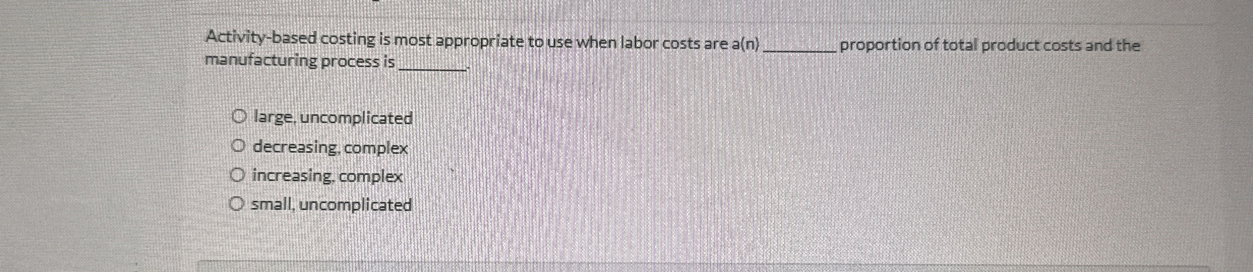  Activity-based costing is most appropriate to use when labor costs are