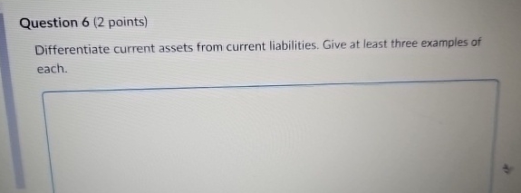  Question 6(2 points) Differentiate current assets from current liabilities. Give at