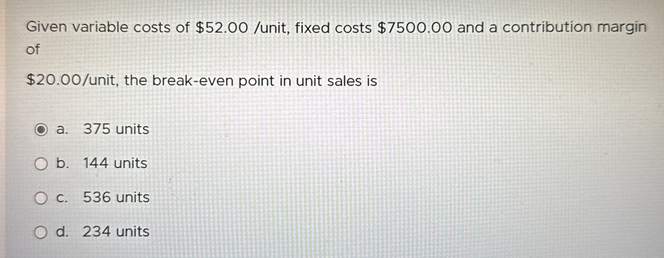  Given variable costs of $52.00/unit, fixed costs $7500.00 and a contribution