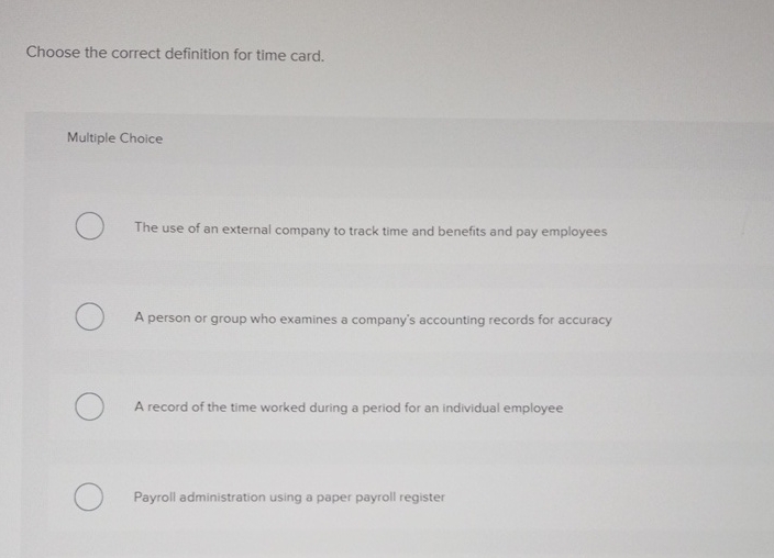  Choose the correct definition for time card. Multiple Choice The use