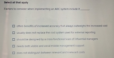  Select all that apply Factors to consider when implementing an ABC