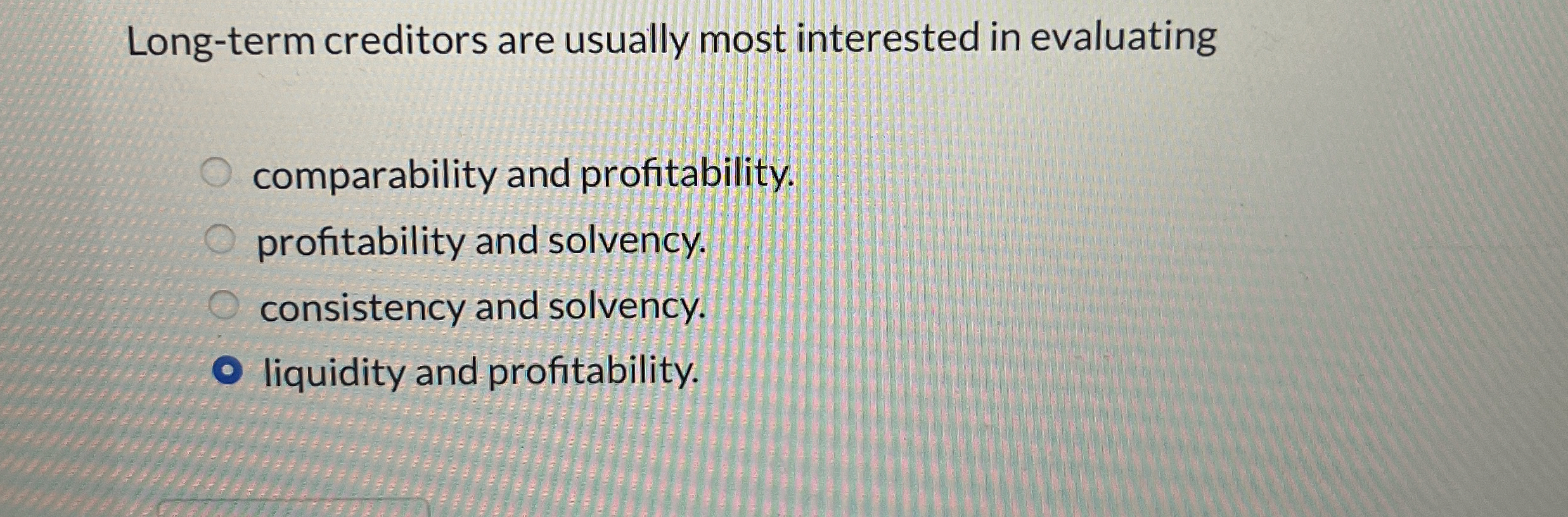  Long-term creditors are usually most interested in evaluating comparability and profitability.