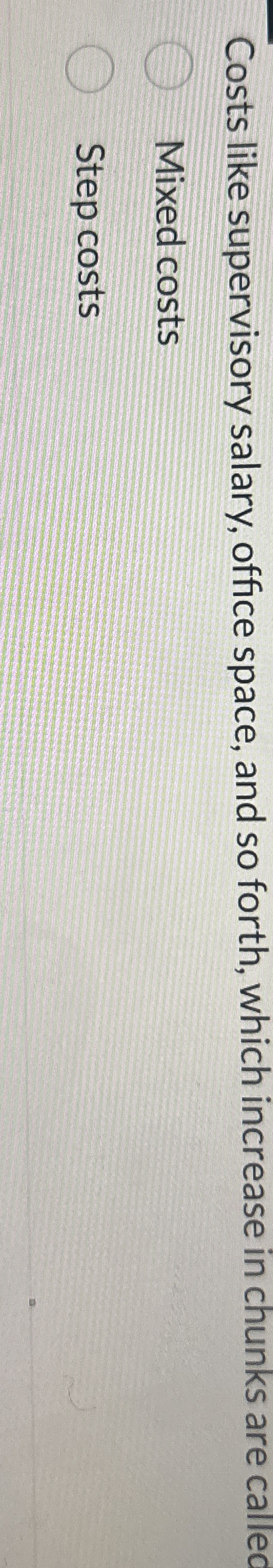  Costs like supervisory salary, office space, and so forth, which increase