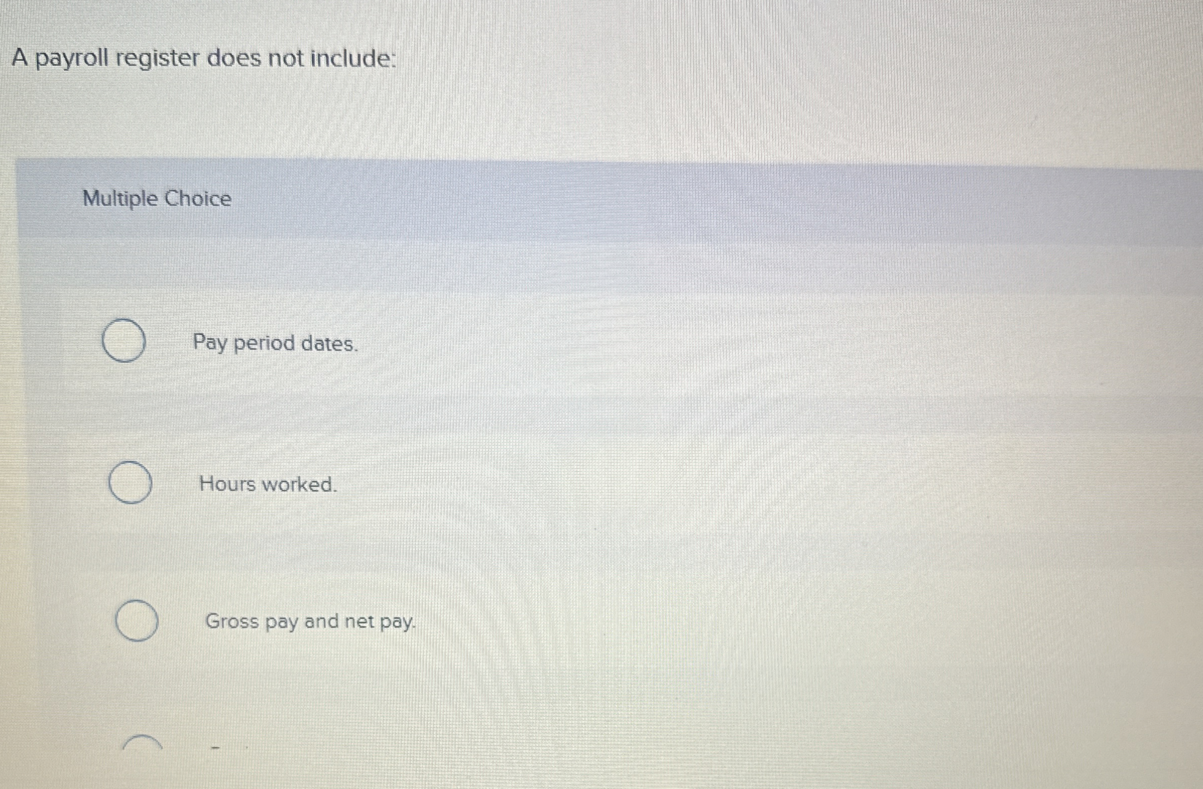  A payroll register does not include: Multiple Choice Pay period dates.