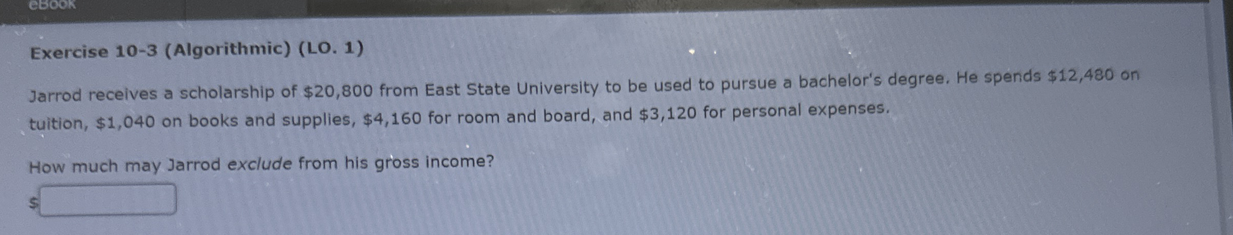  ebook Exercise 10-3(Algorithmic)(LO.1) Jarrod receives a scholarship of $20,800 from East