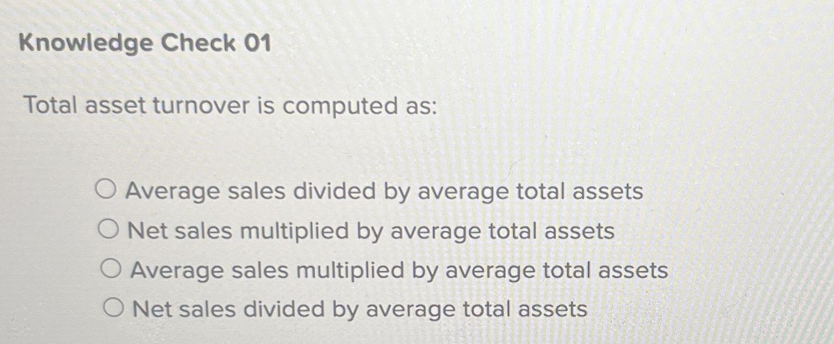  Knowledge Check 01 Total asset turnover is computed as: Average sales