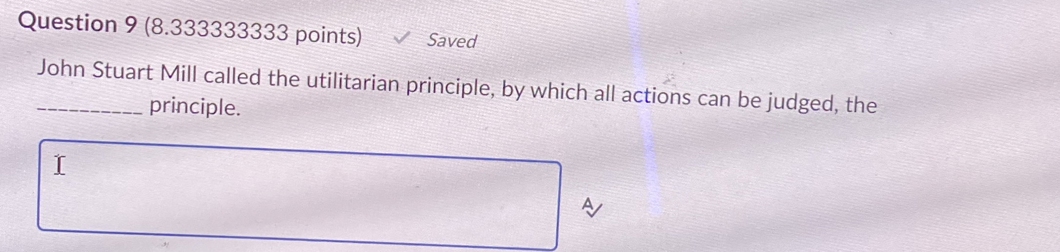  Question 9(8.333333333 points) John Stuart Mill called the utilitarian principle, by