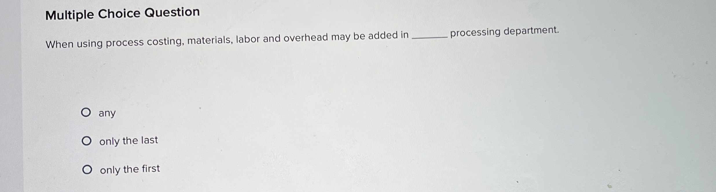  Multiple Choice Question When using process costing, materials, labor and overhead