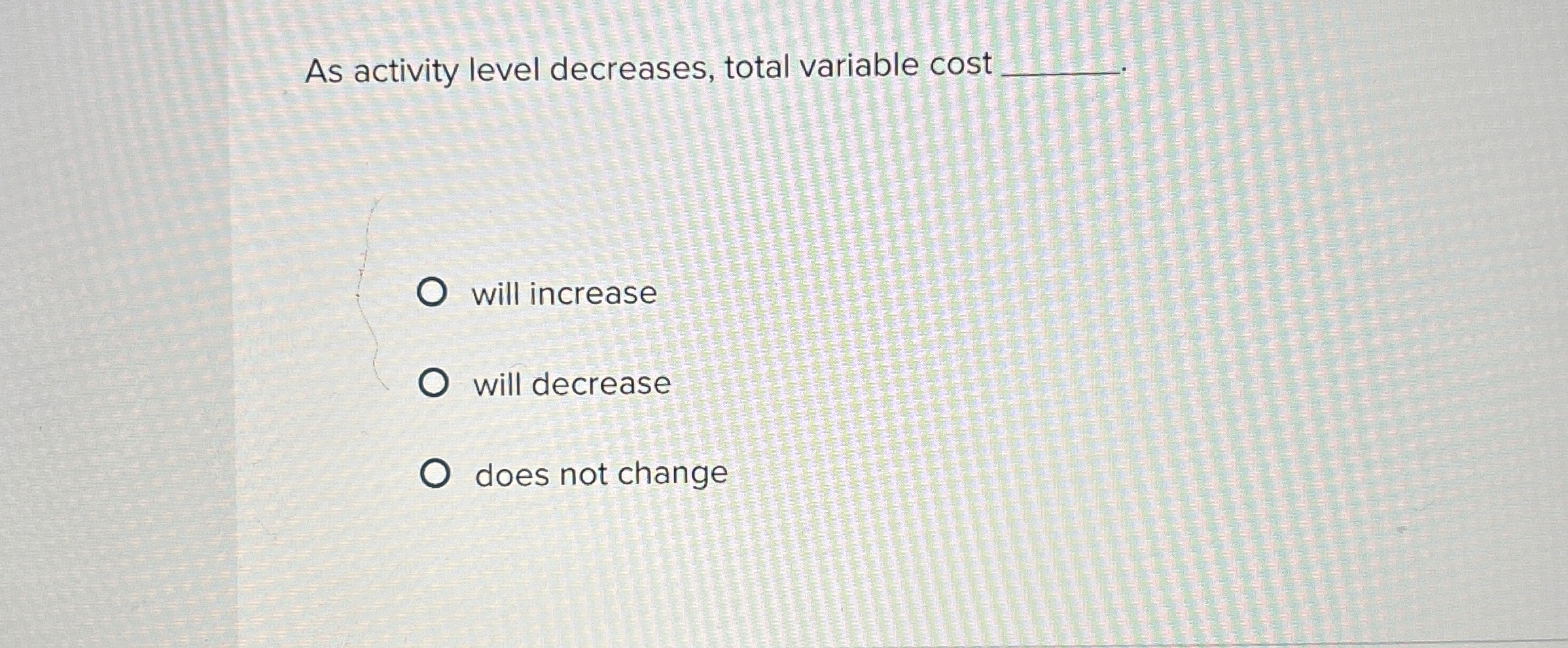  As activity level decreases, total variable cost will increase will decrease
