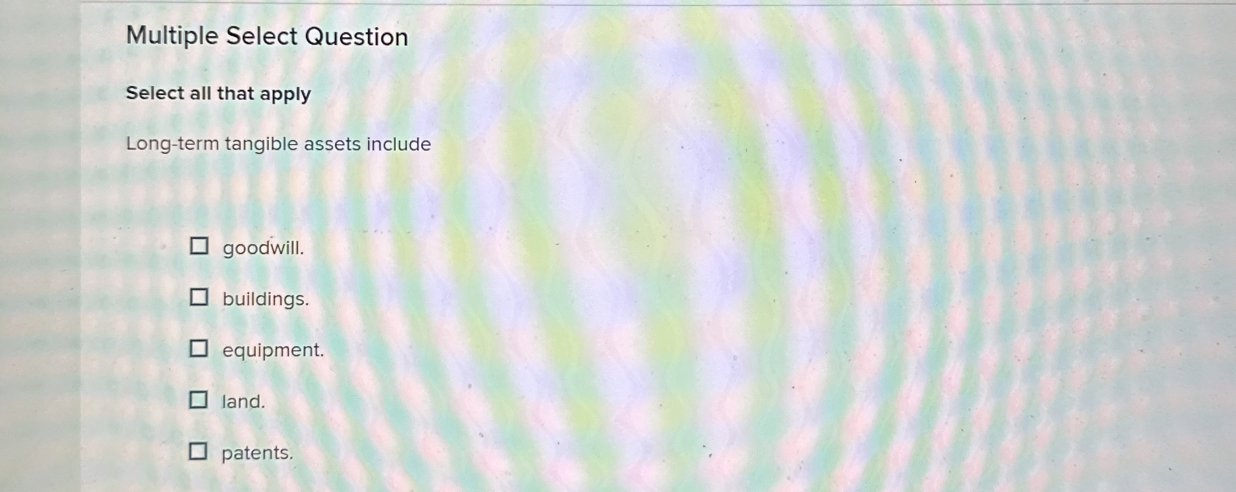  Multiple Select Question Select all that apply Long-term tangible assets include