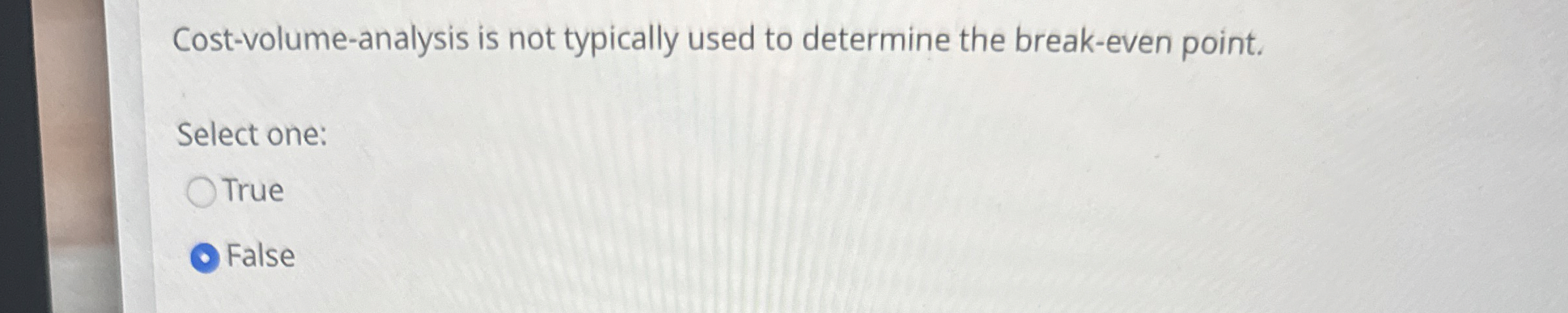  Cost-volume-analysis is not typically used to determine the break-even point. Select
