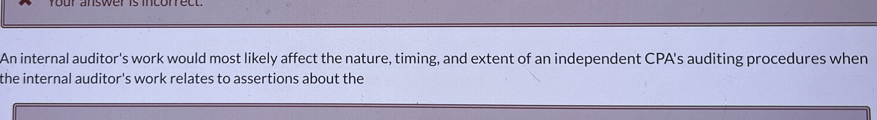  An internal auditor's work would most likely affect the nature, timing,