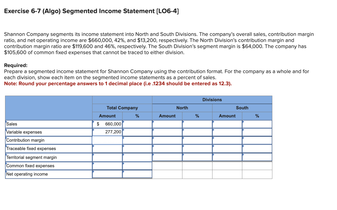  Exercise 6-7(Algo) Segmented Income Statement [LO6-4] Shannon Company segments its income