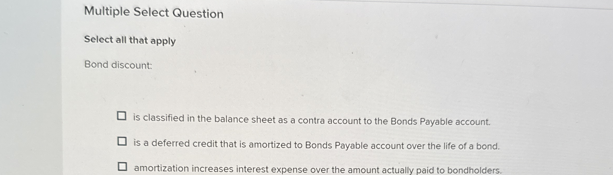  Multiple Select Question Select all that apply Bond discount: is classified
