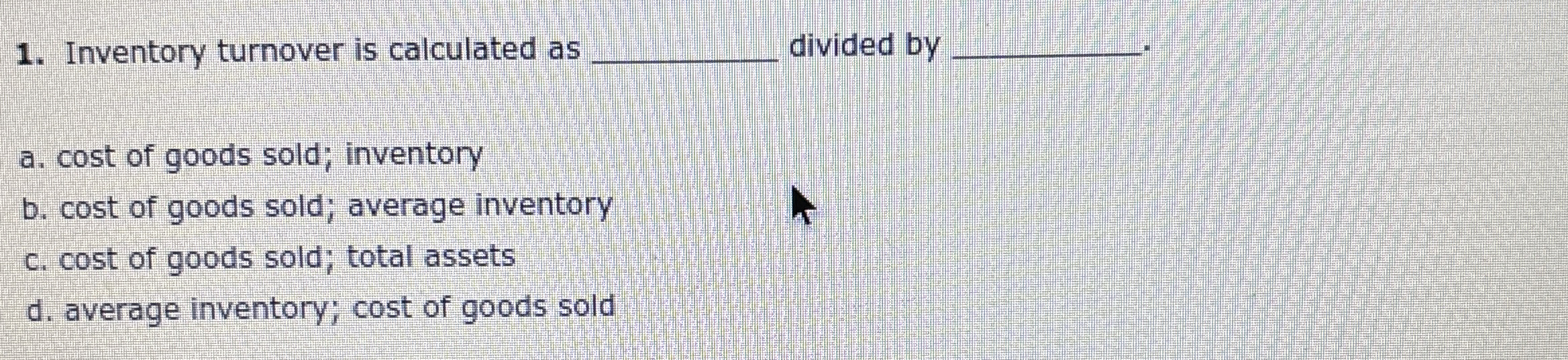  Inventory turnover is calculated as divided by a. cost of goods