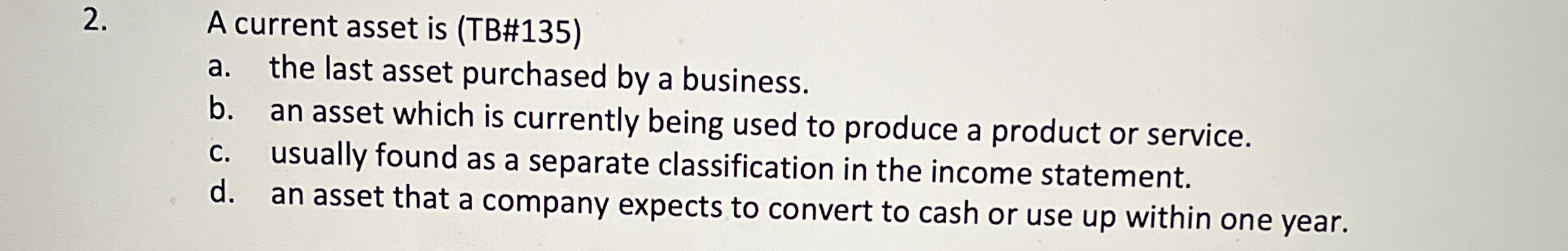  A current asset is (TB#135) a. the last asset purchased by