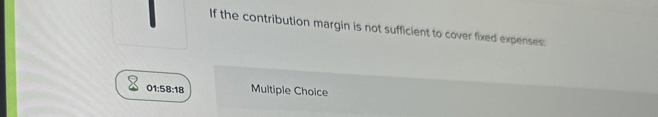  If the contribution margin is not sufficient to cover fixed expenses: