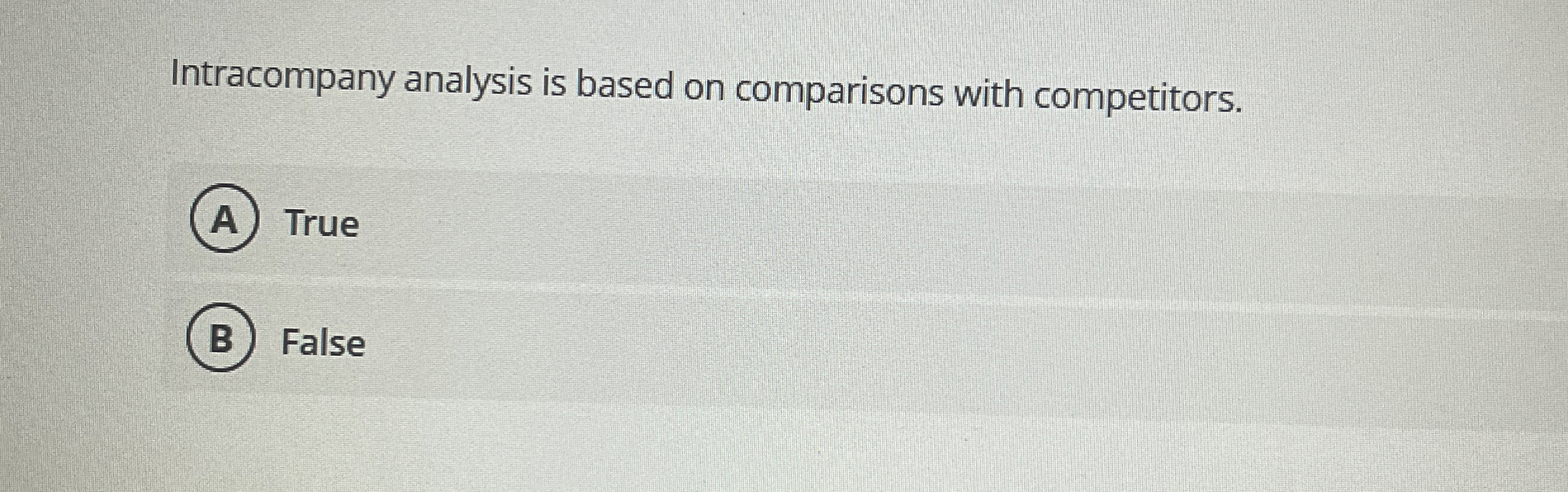  Intracompany analysis is based on comparisons with competitors. True False 