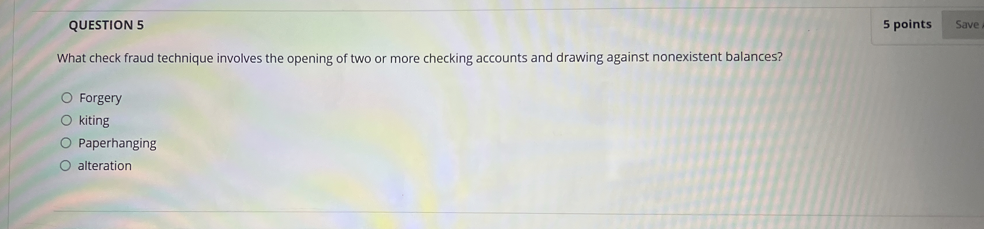  QUESTION 5 5 points What check fraud technique involves the opening