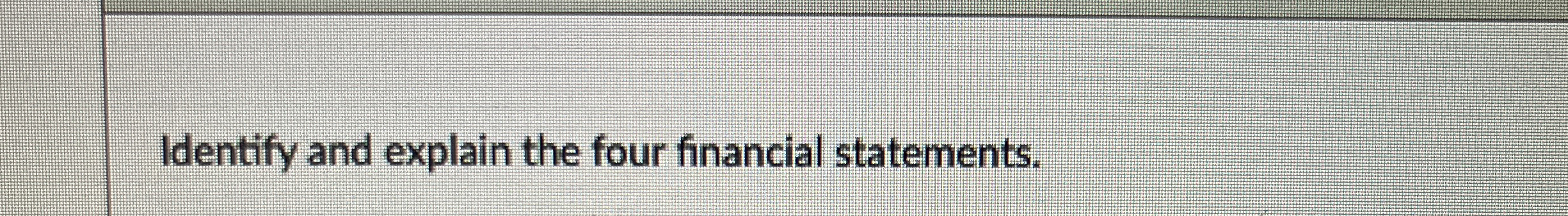  Identify and explain the four financial statements. 