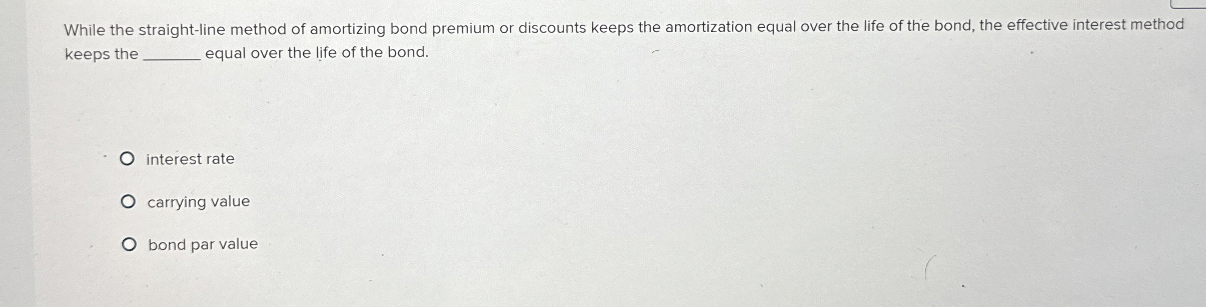  While the straight-line method of amortizing bond premium or discounts keeps