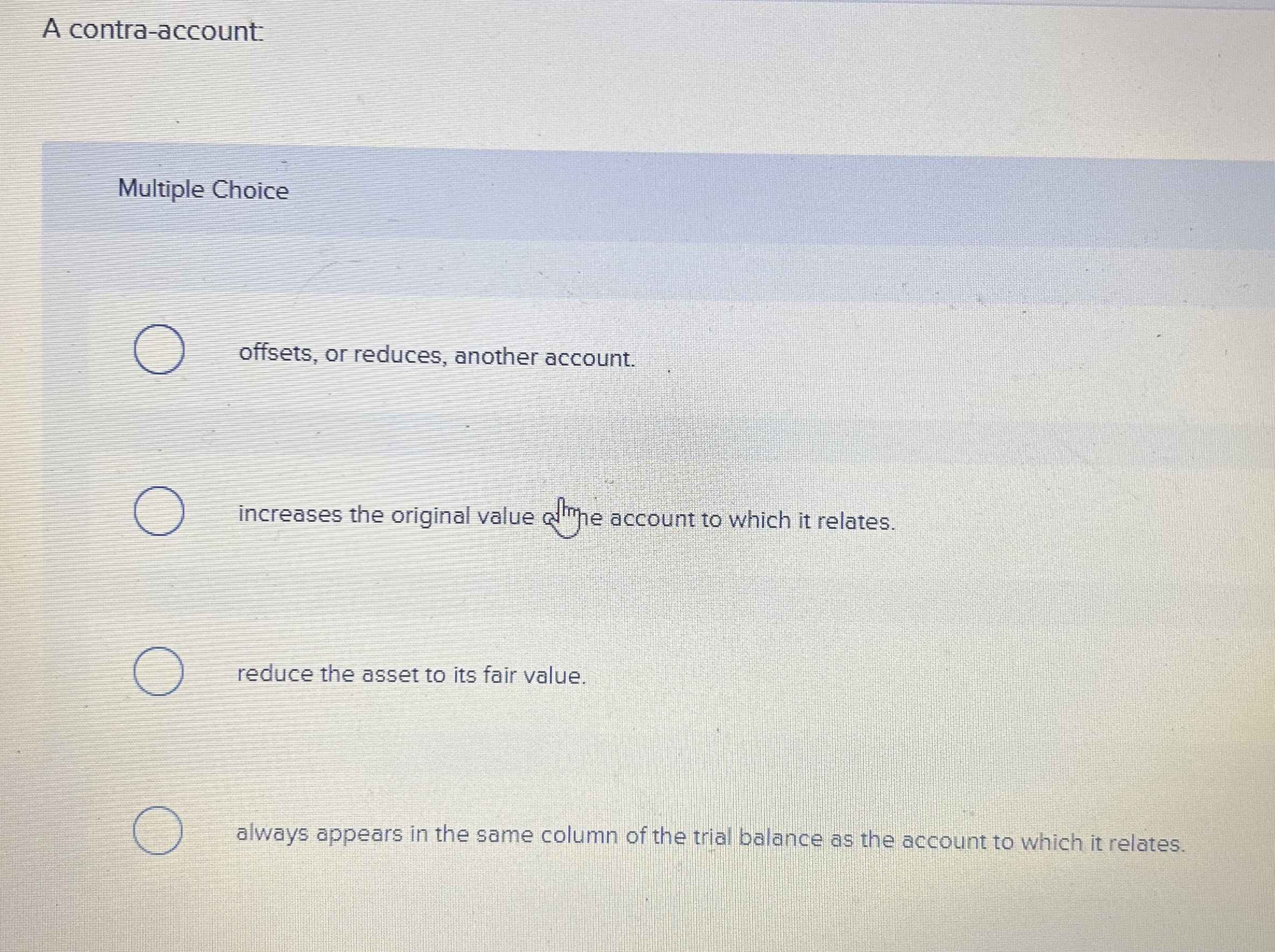  A contra-account: Multiple Choice offsets, or reduces, another account. increases the