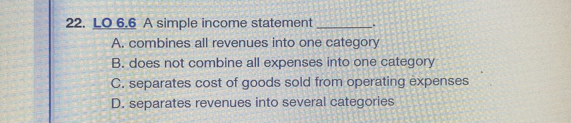  LO 6.6 A simple income statement A. combines all revenues into