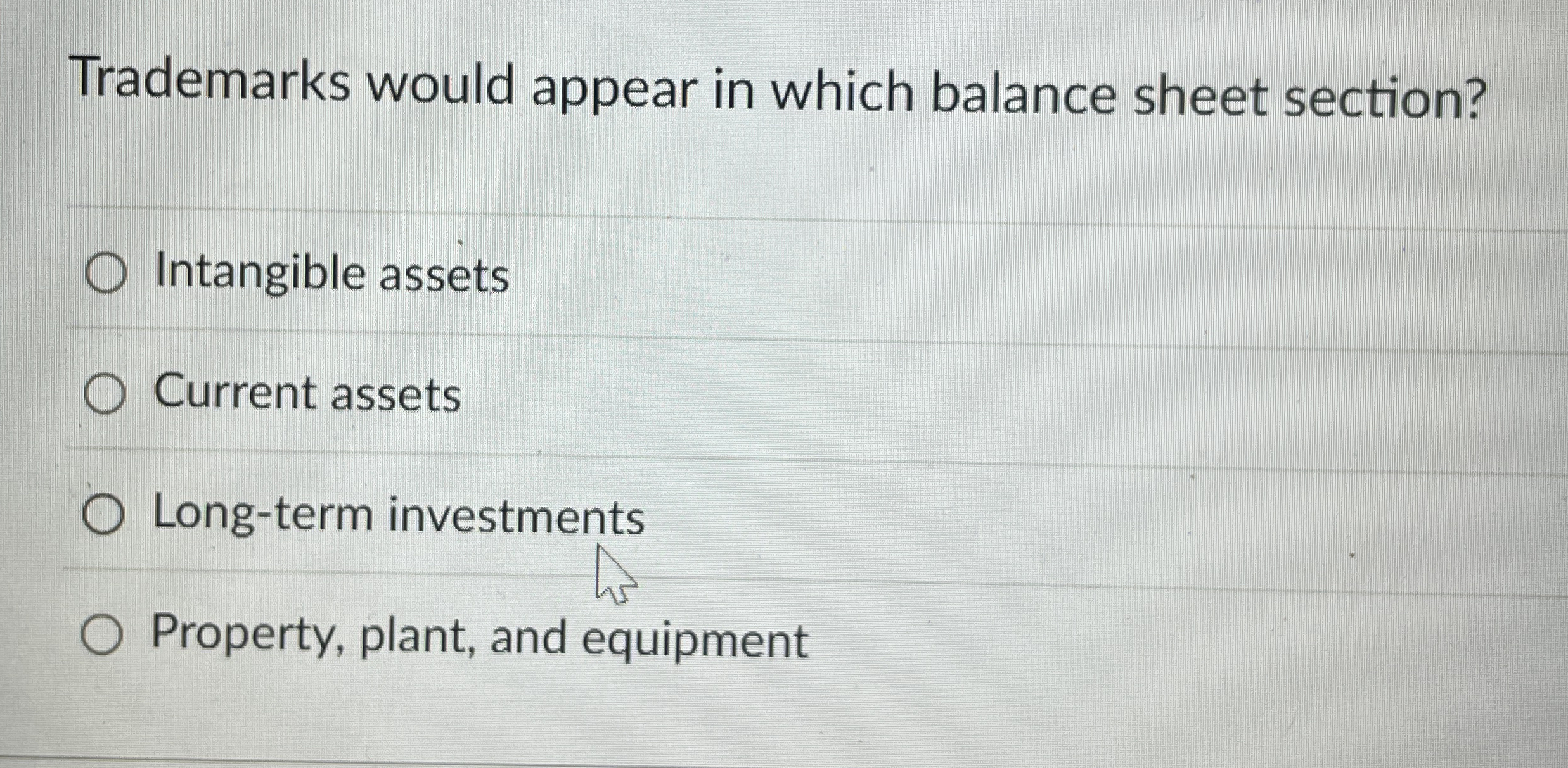  Trademarks would appear in which balance sheet section? Intangible assets Current
