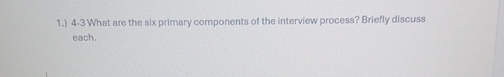  1.)4-3 What are the six primary components of the interview process?