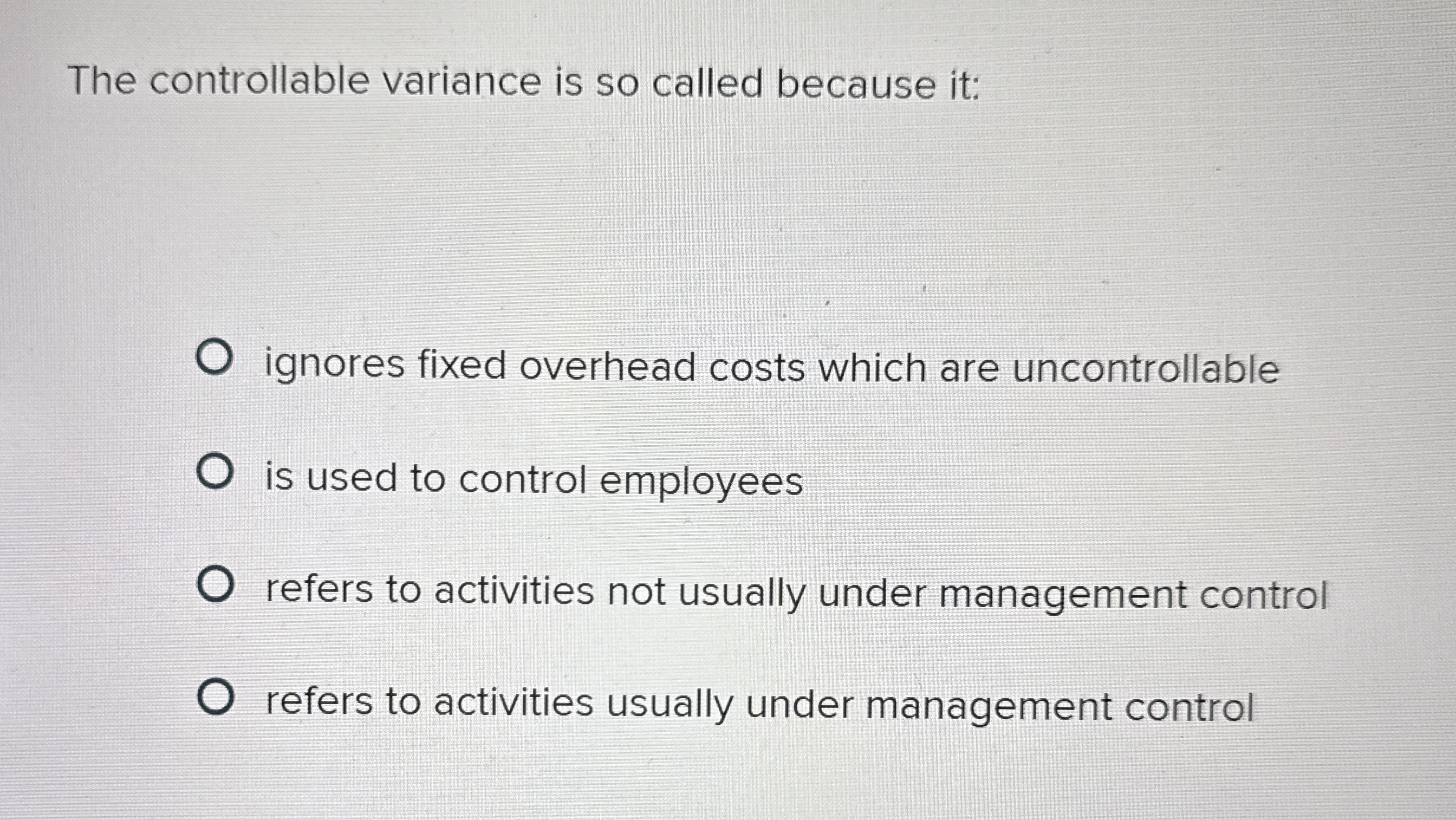  The controllable variance is so called because it: ignores fixed overhead