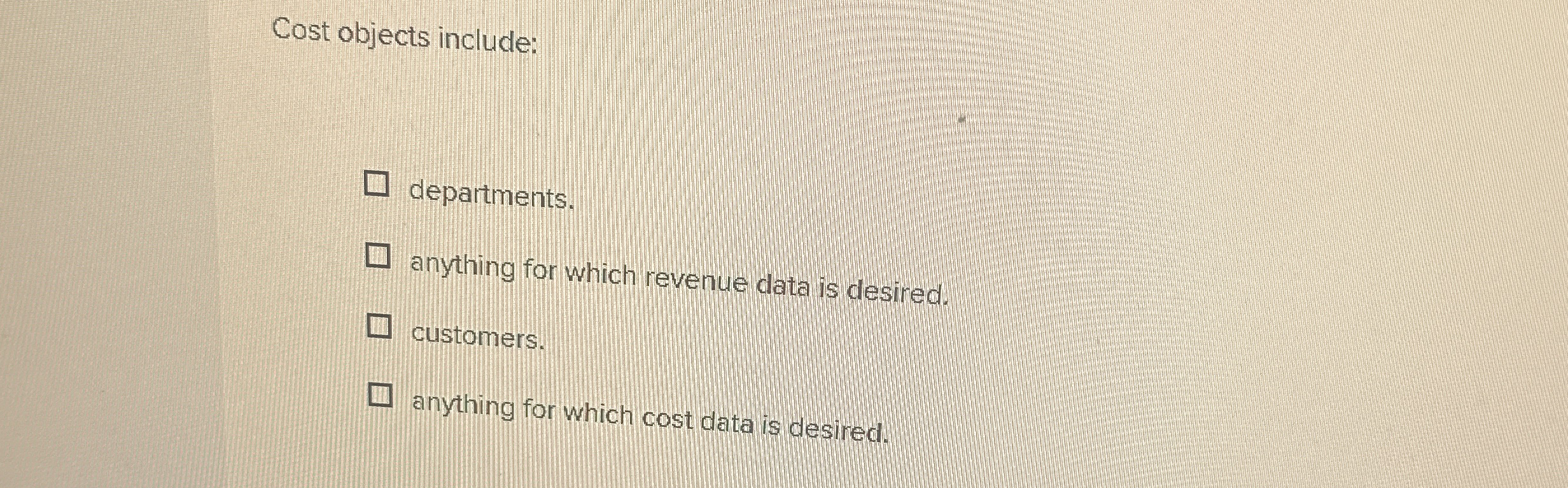  Cost objects include: departments. anything for which revenue data is desired.