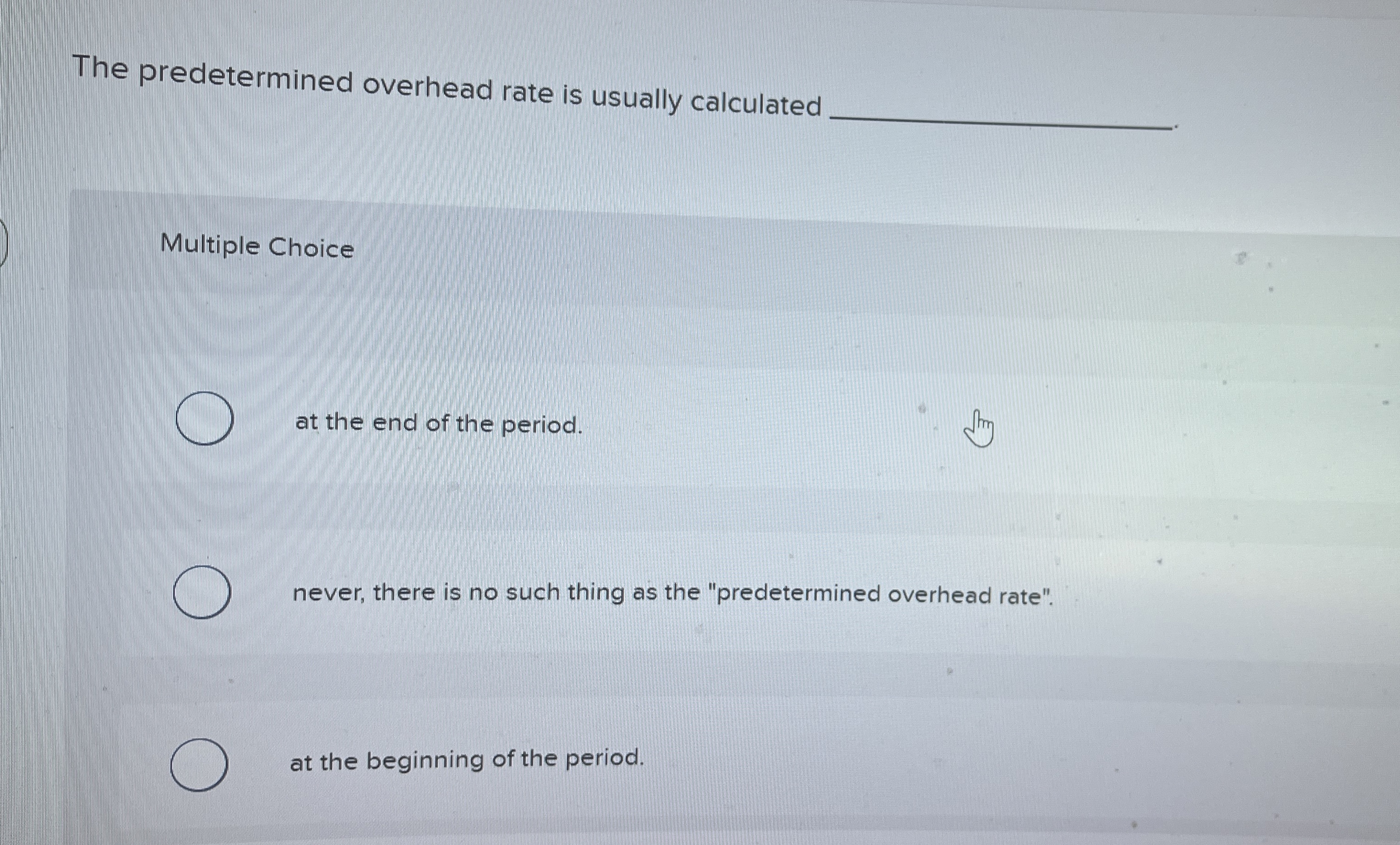  The predetermined overhead rate is usually calculated Multiple Choice at the