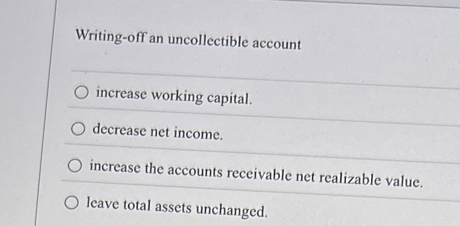  Writing-off an uncollectible account increase working capital. decrease net income. increase