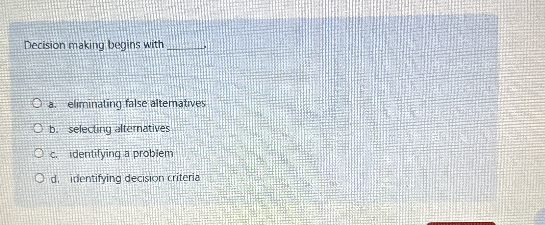  Decision making begins with a. eliminating false alternatives b. selecting alternatives