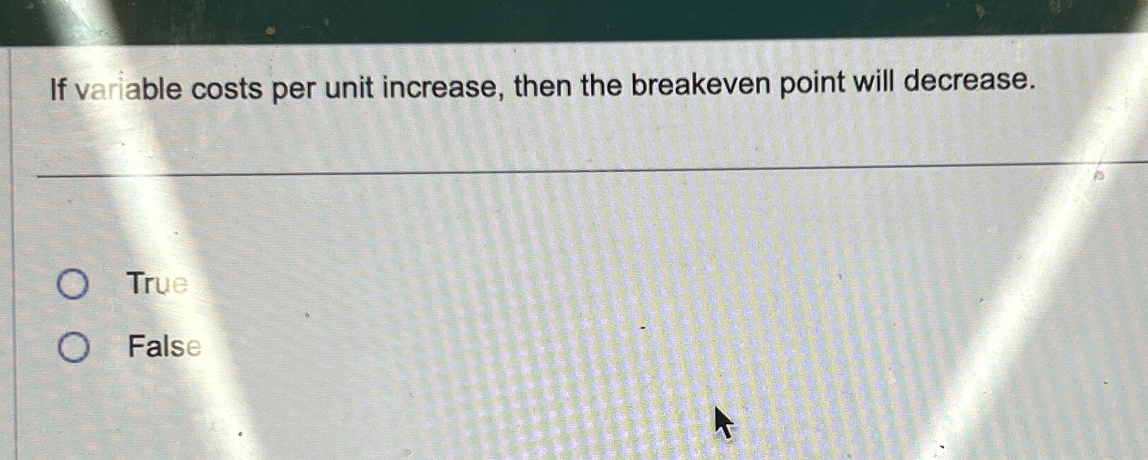  If variable costs per unit increase, then the breakeven point will