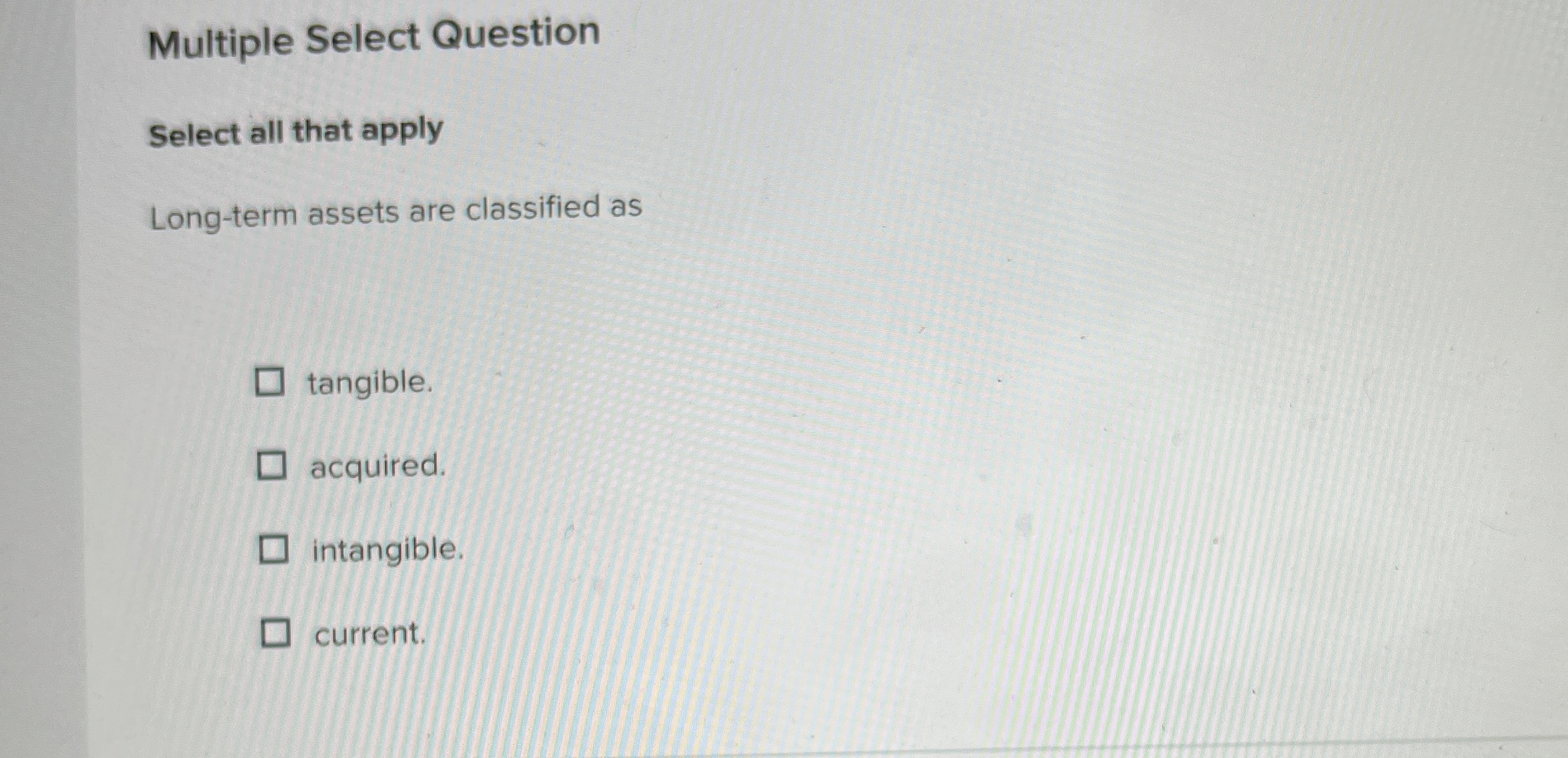  Multiple Select Question Select all that apply Long-term assets are classified