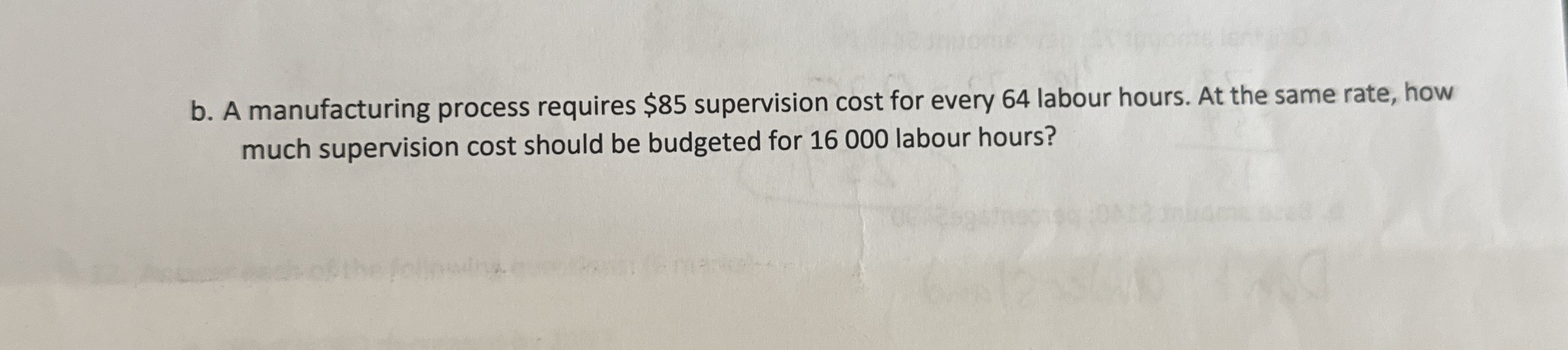  b. A manufacturing process requires $85 supervision cost for every 64