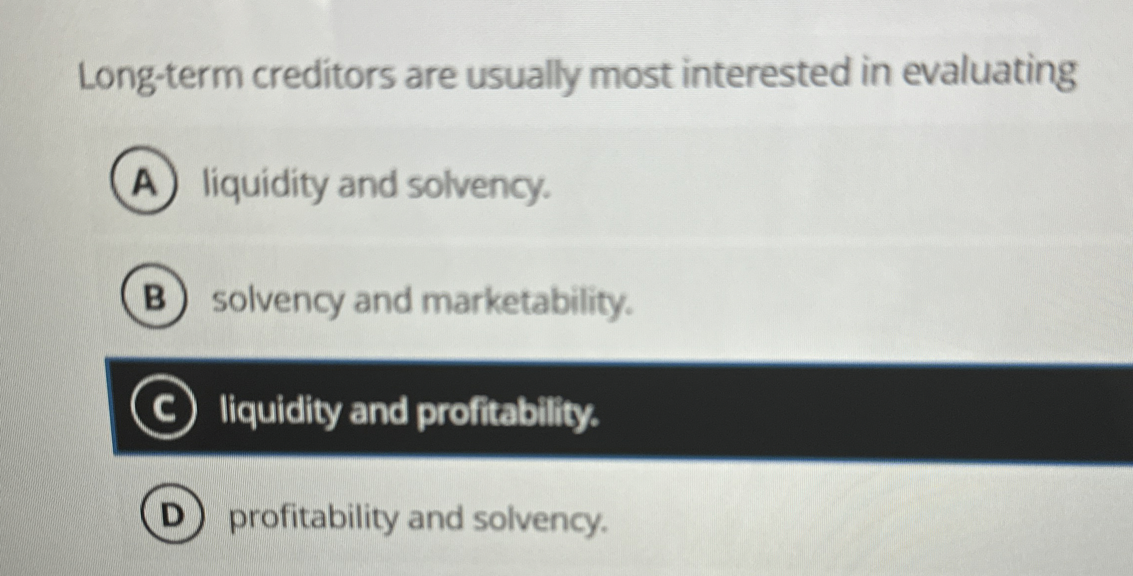  Long-term creditors are usually most interested in evaluating liquidity and solvency.