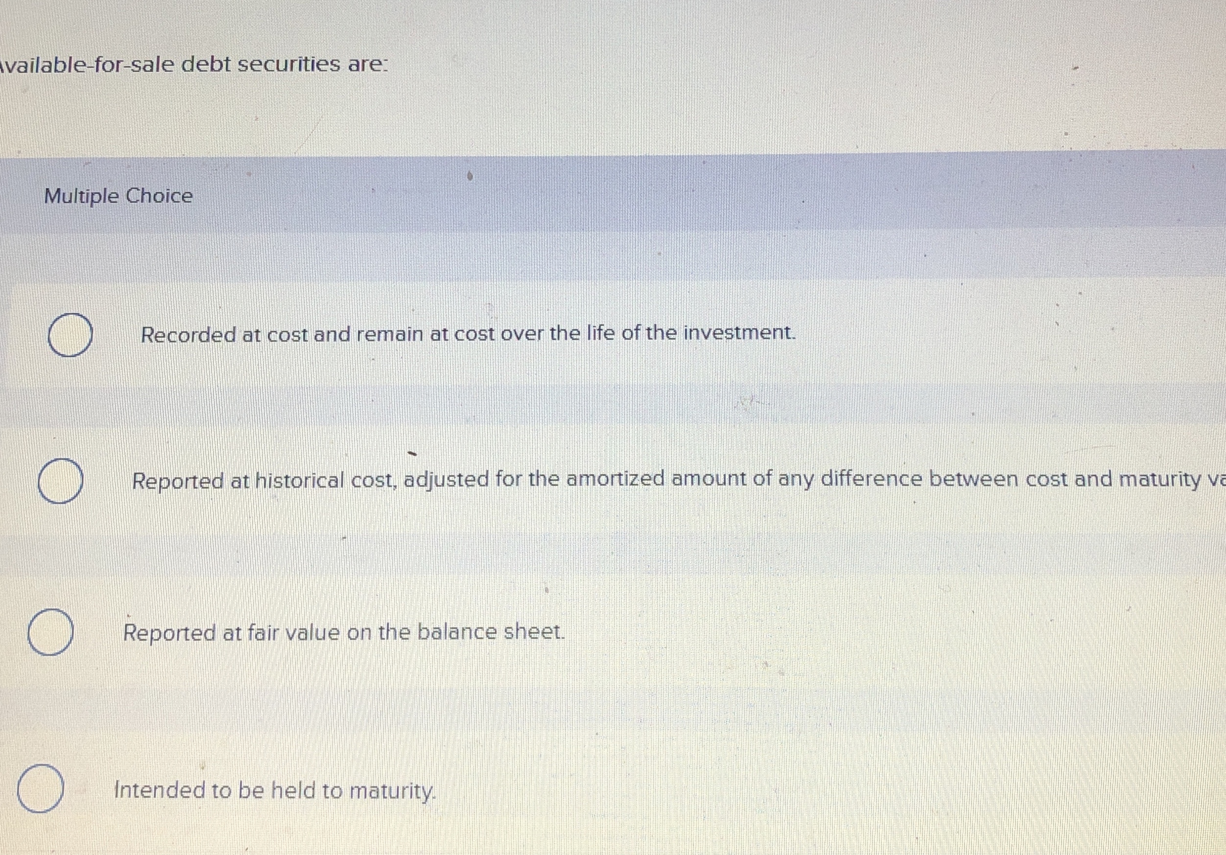  vailable-for-sale debt securities are: Multiple Choice Recorded at cost and remain