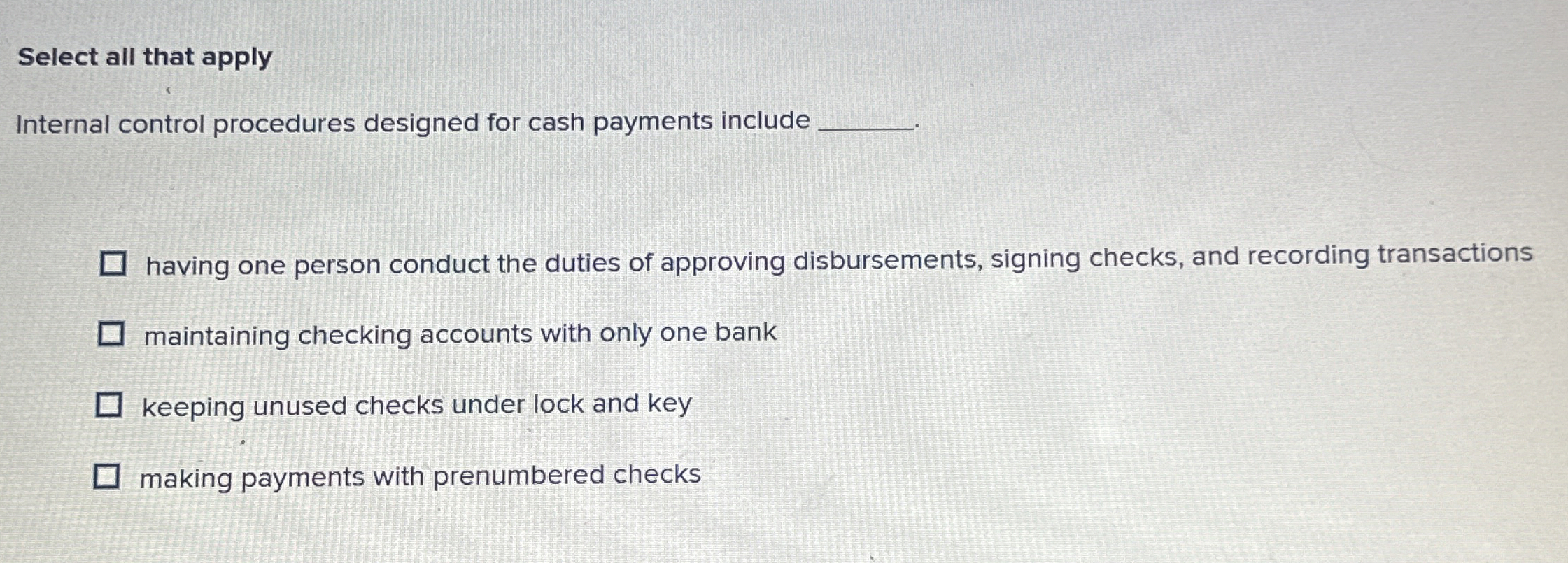  Select all that apply Internal control procedures designed for cash payments