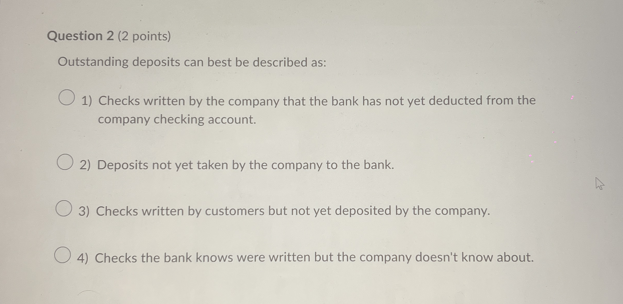  Question 2(2 points) Outstanding deposits can best be described as: Checks
