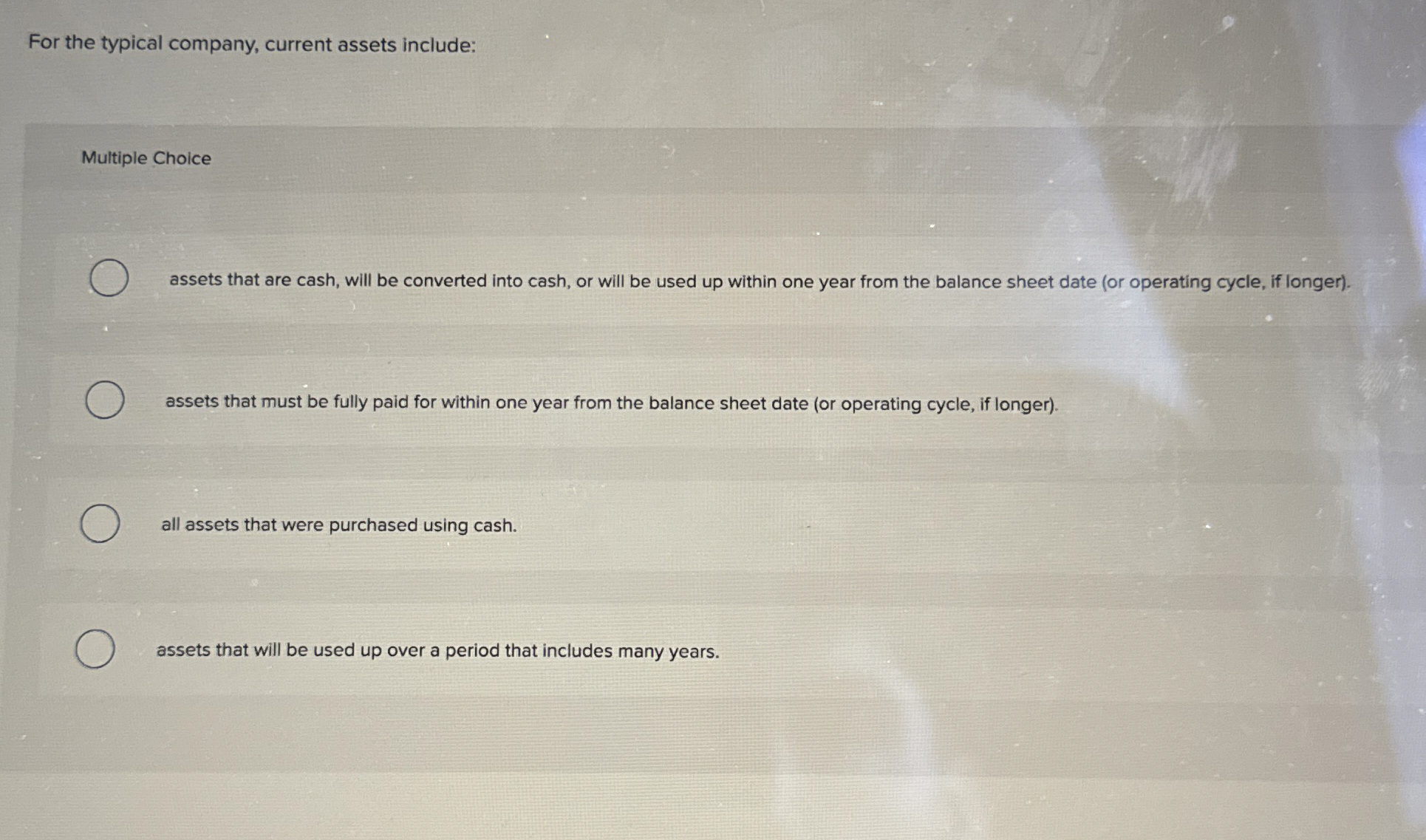 For the typical company, current assets include: Multiple Choice assets that