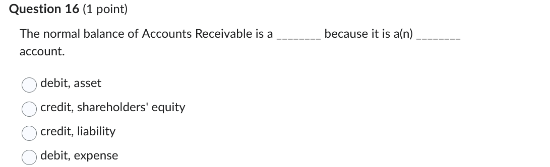  Question 16(1 point) The normal balance of Accounts Receivable is a