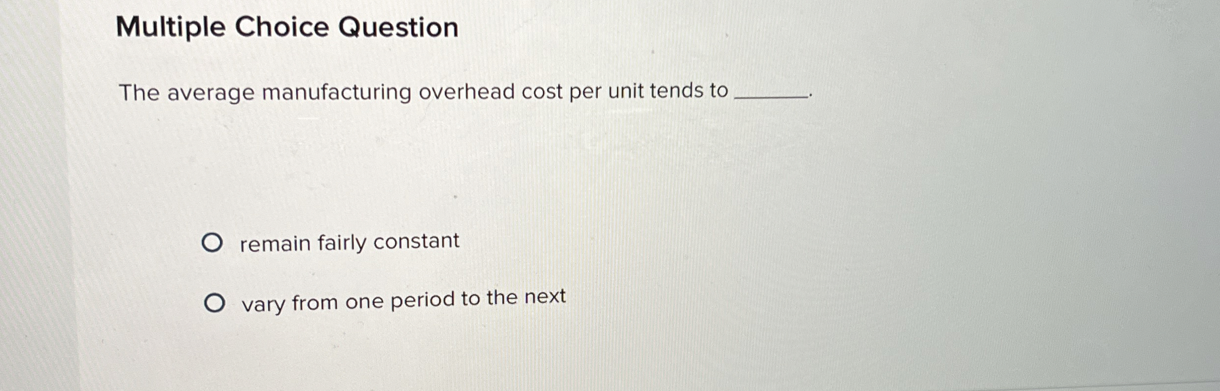  Multiple Choice Question The average manufacturing overhead cost per unit tends