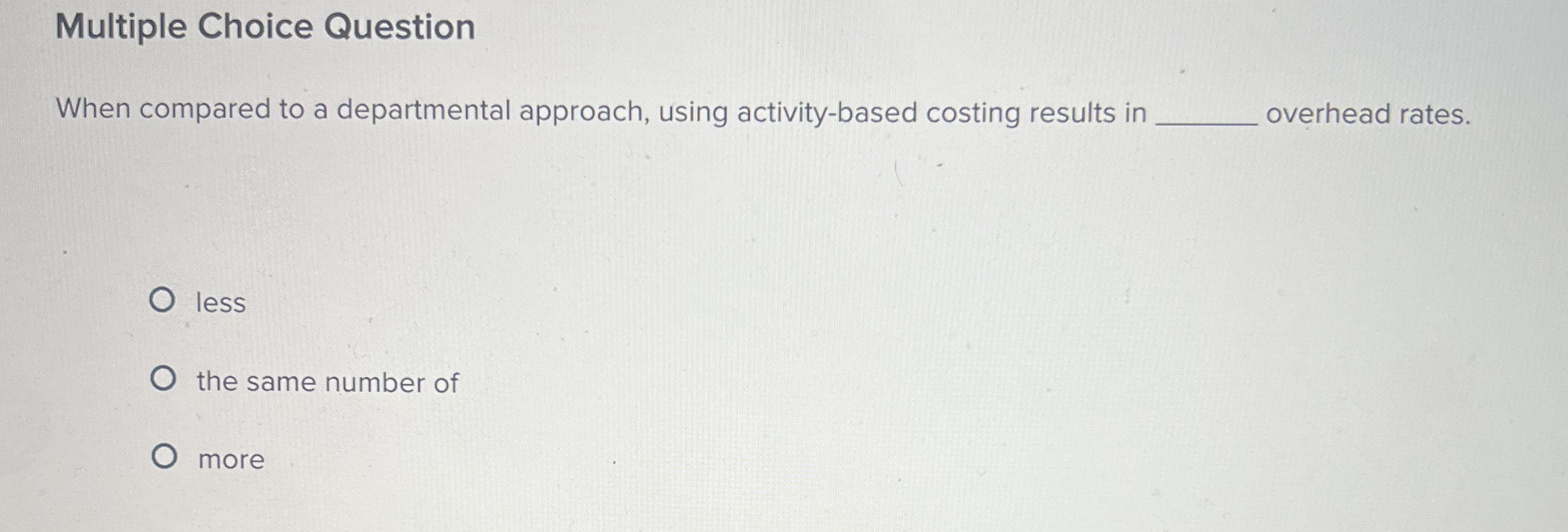  Multiple Choice Question When compared to a departmental approach, using activity-based