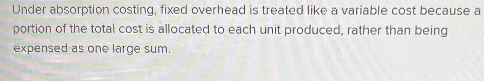  Under absorption costing, fixed overhead is treated like a variable cost